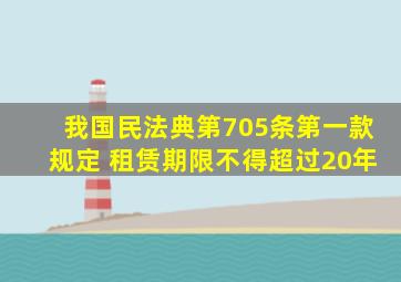 我国民法典第705条第一款规定 租赁期限不得超过20年